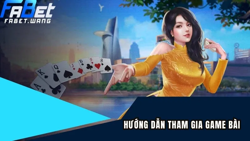 Hướng dẫn cách tham gia đánh bài online có thưởng FABET